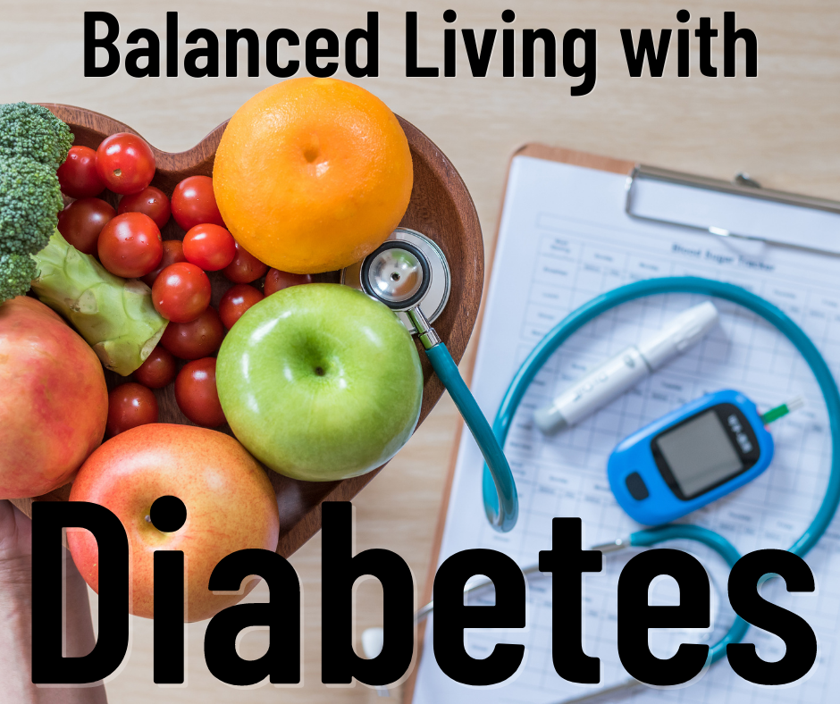 Fruits and veggies in a heart shaped bowl with a blurred image of a blood sugar log and detector.  Also has a blue stethoscope and the words Balanced Living with Diabetes.